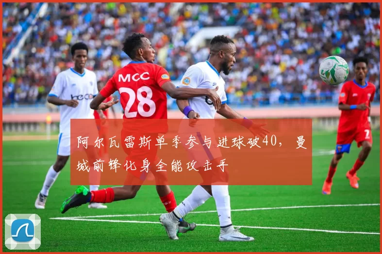 阿尔瓦雷斯单季参与进球破40，曼城前锋化身全能攻击手