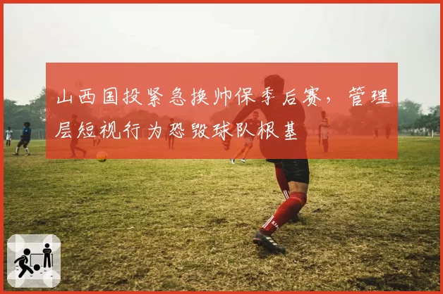 山西国投紧急换帅保季后赛,管理层短视行为恐毁球队根基