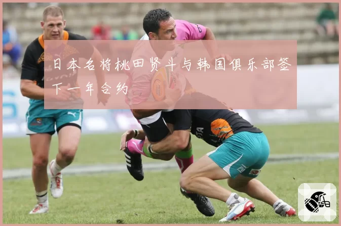 日本名将桃田贤斗与韩国俱乐部签下一年合约