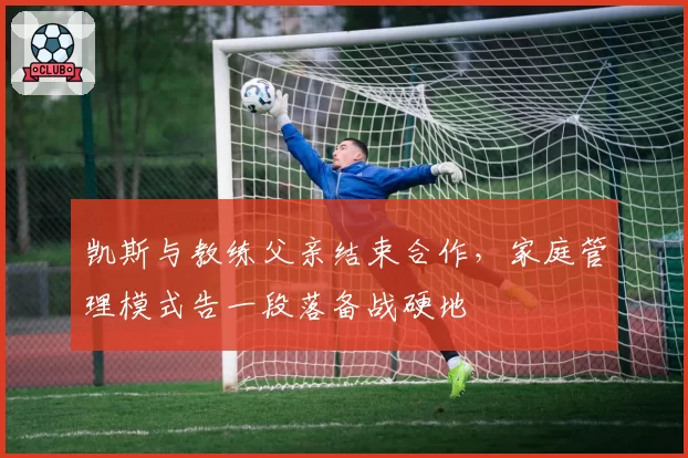 凯斯与教练父亲结束合作，家庭管理模式告一段落备战硬地