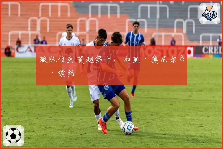 狼队位列英超第十,加里·奥尼尔获续约