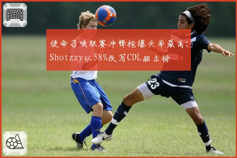 使命召唤联赛冲锋枪爆头率最高：Shotzzy以58%改写CDL狙击榜