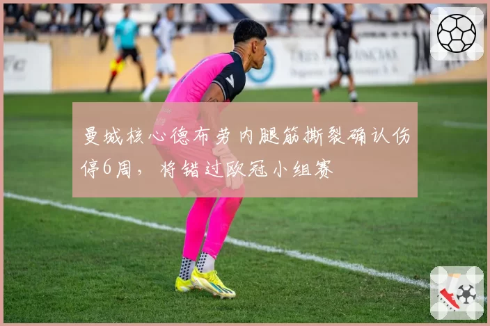 曼城核心德布劳内腿筋撕裂确认伤停6周,将错过欧冠小组赛