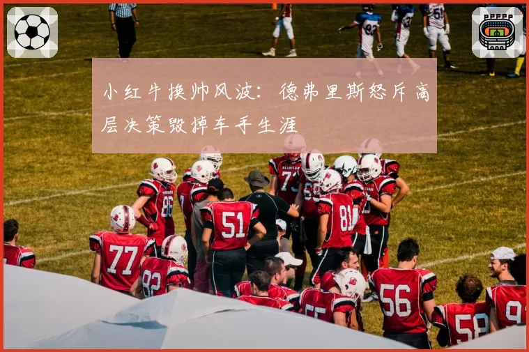 小红牛换帅风波：德弗里斯怒斥高层决策毁掉车手生涯