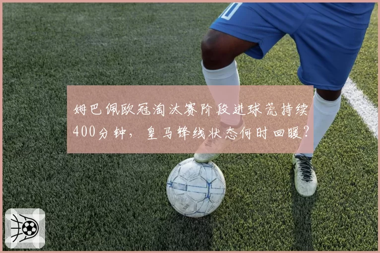 姆巴佩欧冠淘汰赛阶段进球荒持续400分钟，皇马锋线状态何时回暖？