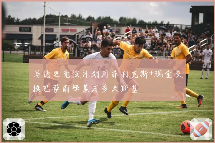 马德里竞技计划用菲利克斯+现金交换巴萨前锋莱万多夫斯基