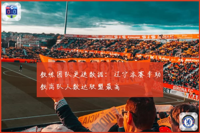 教练团队更迭数据：辽宁本赛季助教离队人数达联盟最高