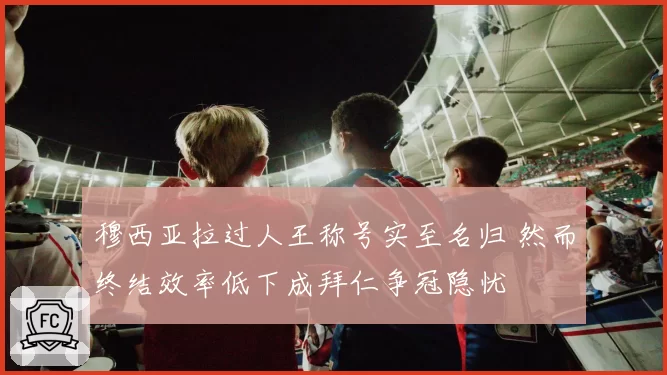 穆西亚拉过人王称号实至名归 然而终结效率低下成拜仁争冠隐忧