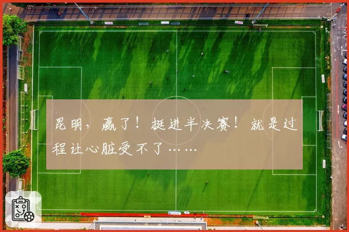 昆明,赢了!挺进半决赛!就是过程让心脏受不了……