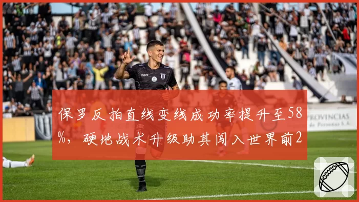 保罗反拍直线变线成功率提升至58%，硬地战术升级助其闯入世界前20