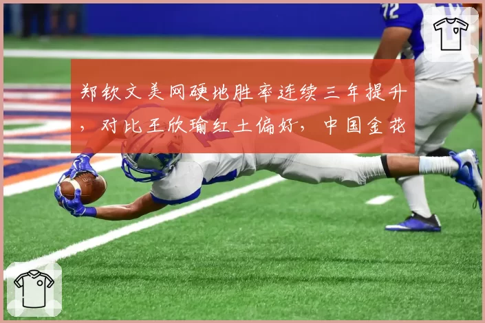 郑钦文美网硬地胜率连续三年提升，对比王欣瑜红土偏好，中国金花冲冠路径截然不同