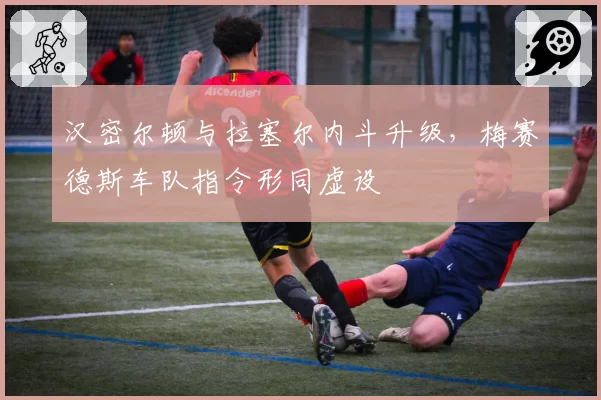 汉密尔顿与拉塞尔内斗升级，梅赛德斯车队指令形同虚设