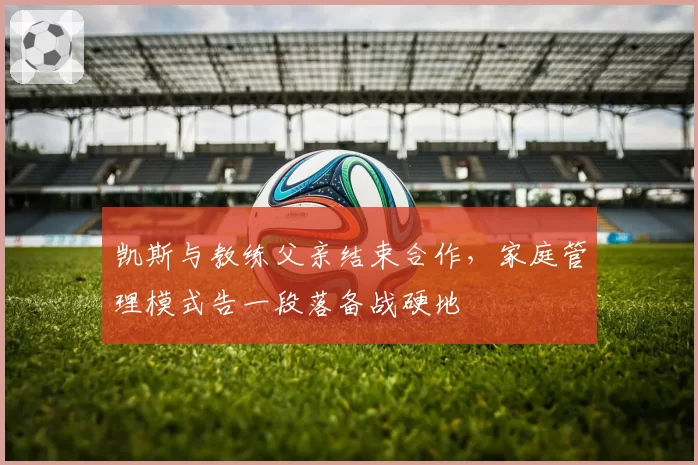 凯斯与教练父亲结束合作，家庭管理模式告一段落备战硬地