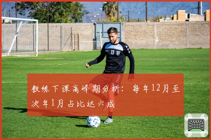 教练下课高峰期分析：每年12月至次年1月占比达六成