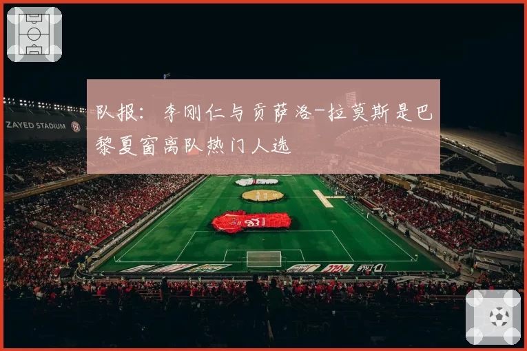 队报：李刚仁与贡萨洛-拉莫斯是巴黎夏窗离队热门人选