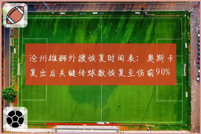 沧州雄狮外援恢复时间表:奥斯卡复出后关键传球数恢复至伤前90%