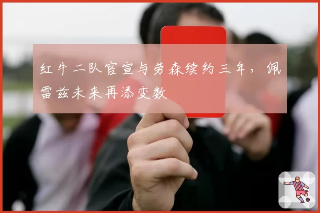 红牛二队官宣与劳森续约三年，佩雷兹未来再添变数