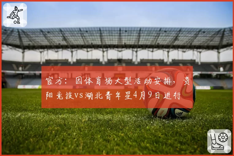 官方:因体育场大型活动安排,贵阳竞技vs湖北青年星4月9日进行