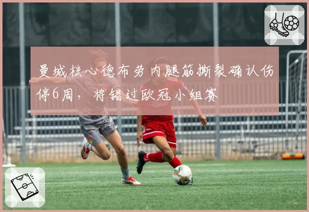 曼城核心德布劳内腿筋撕裂确认伤停6周,将错过欧冠小组赛